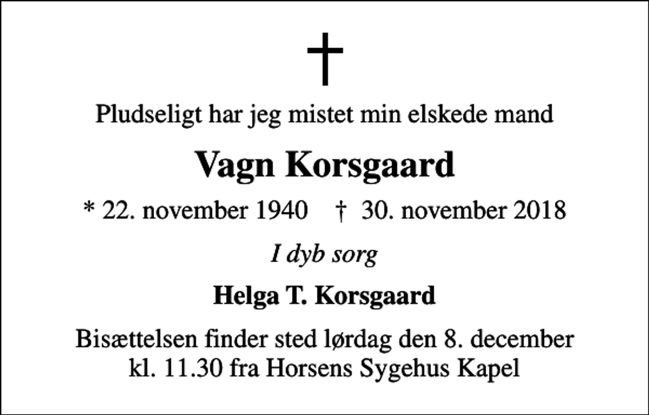 <p>Pludseligt har jeg mistet min elskede mand<br />Vagn Korsgaard<br />* 22. november 1940 ✝ 30. november 2018<br />I dyb sorg<br />Helga T. Korsgaard<br />Bisættelsen finder sted lørdag den 8. december kl. 11.30 fra Horsens Sygehus Kapel</p>