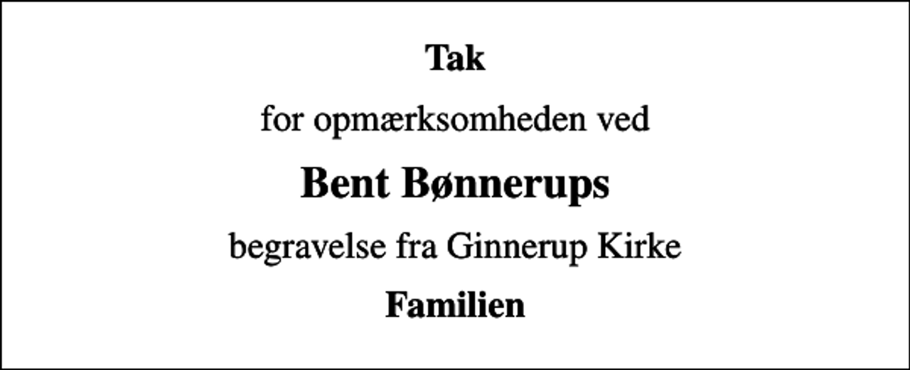 <p>Tak<br />for opmærksomheden ved<br />Bent Bønnerups<br />begravelse fra Ginnerup Kirke<br />Familien</p>
