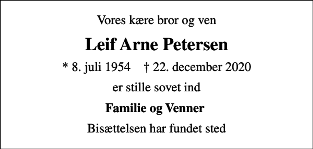 <p>Vores kære bror og ven<br />Leif Arne Petersen<br />* 8. juli 1954 ✝ 22. december 2020<br />er stille sovet ind<br />Familie og Venner<br />Bisættelsen har fundet sted</p>
