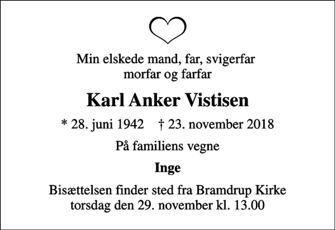 <p>Min elskede mand, far, svigerfar morfar og farfar<br />Karl Anker Vistisen<br />* 28. juni 1942 ✝ 23. november 2018<br />På familiens vegne<br />Inge<br />Bisættelsen finder sted fra Bramdrup Kirke torsdag den 29. november kl. 13.00</p>