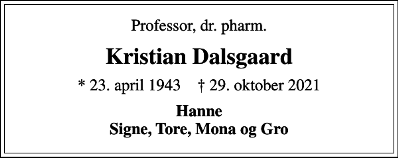 <p>Professor, dr. pharm.<br />Kristian Dalsgaard<br />* 23. april 1943 ✝ 29. oktober 2021<br />Hanne Signe, Tore, Mona og Gro</p>