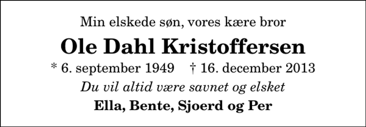 <p>Min elskede søn, vores kære bror<br />Ole Dahl Kristoffersen<br />* 6. september 1949 ✝ 16. december 2013<br />Du vil altid være savnet og elsket<br />Ella, Bente, Sjoerd og Per</p>