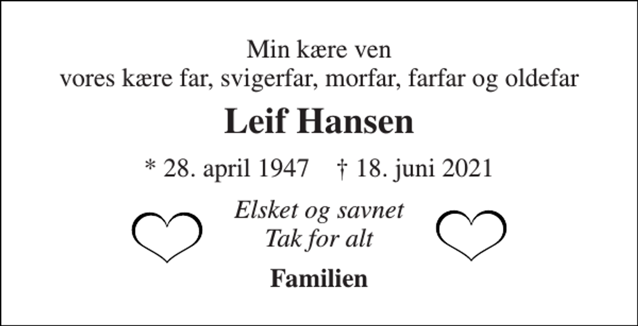 <p>Min kære ven vores kære far, svigerfar, morfar, farfar og oldefar<br />Leif Hansen<br />* 28. april 1947 † 18. juni 2021<br />Elsket og savnet Tak for alt<br />Familien</p>