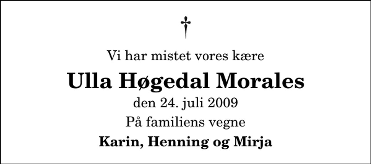 <p>Vi har mistet vores kære<br />Ulla Høgedal Morales<br />den 24. juli 2009<br />På familiens vegne<br />Karin, Henning og Mirja</p>