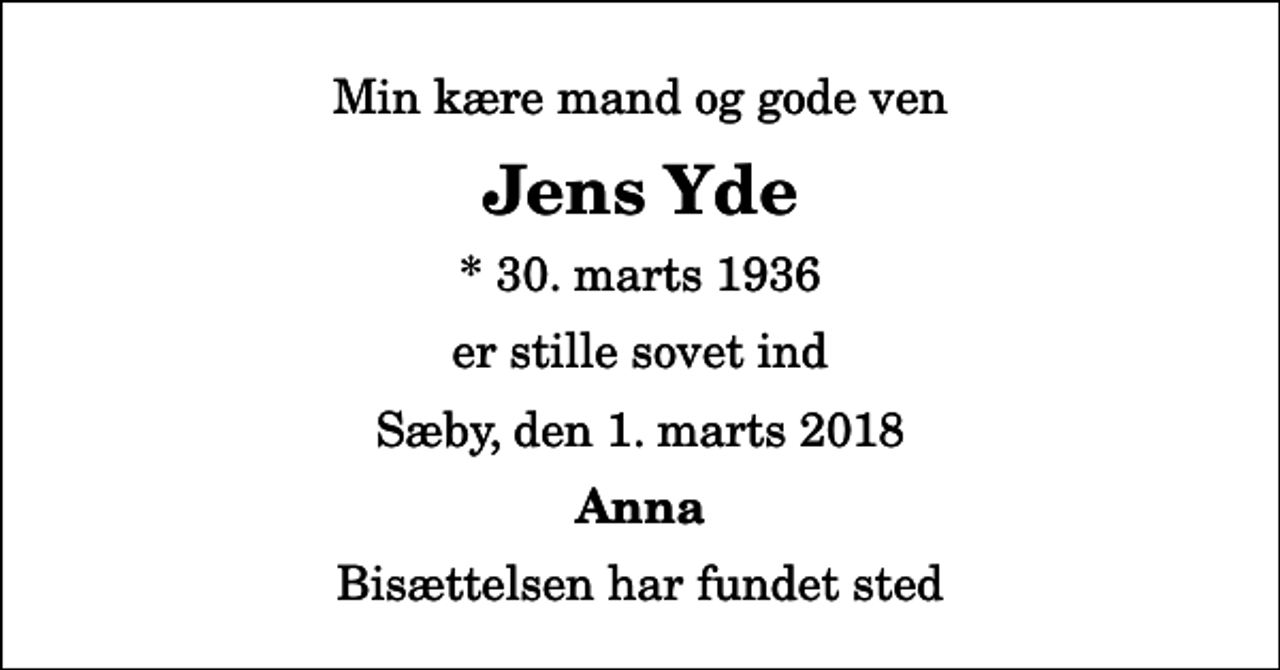 <p>Min kære mand og gode ven<br />Jens Yde<br />* 30. marts 1936<br />er stille sovet ind<br />Sæby, den 1. marts 2018<br />Anna<br />Bisættelsen har fundet sted</p>