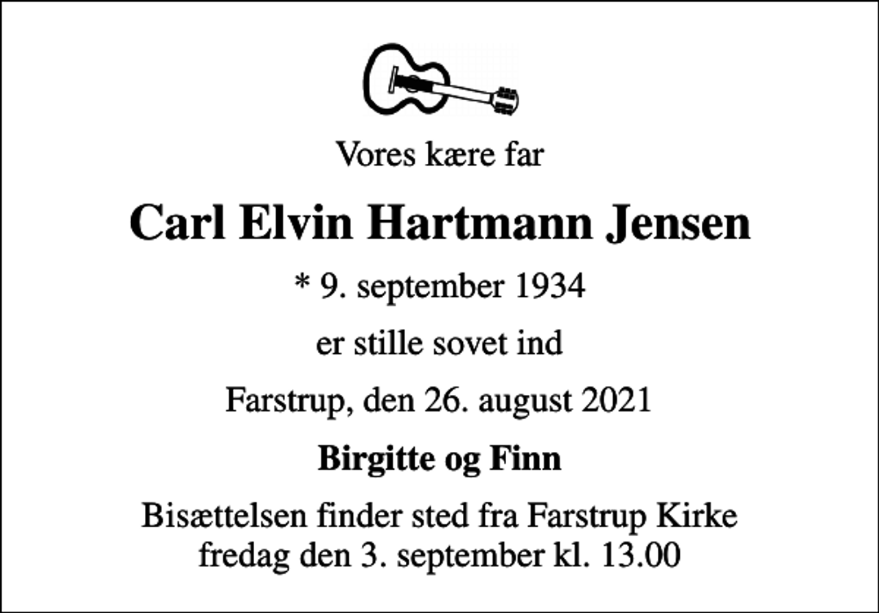 <p>Vores kære far<br />Carl Elvin Hartmann Jensen<br />* 9. september 1934<br />er stille sovet ind<br />Farstrup, den 26. august 2021<br />Birgitte og Finn<br />Bisættelsen finder sted fra Farstrup Kirke fredag den 3. september kl. 13.00</p>