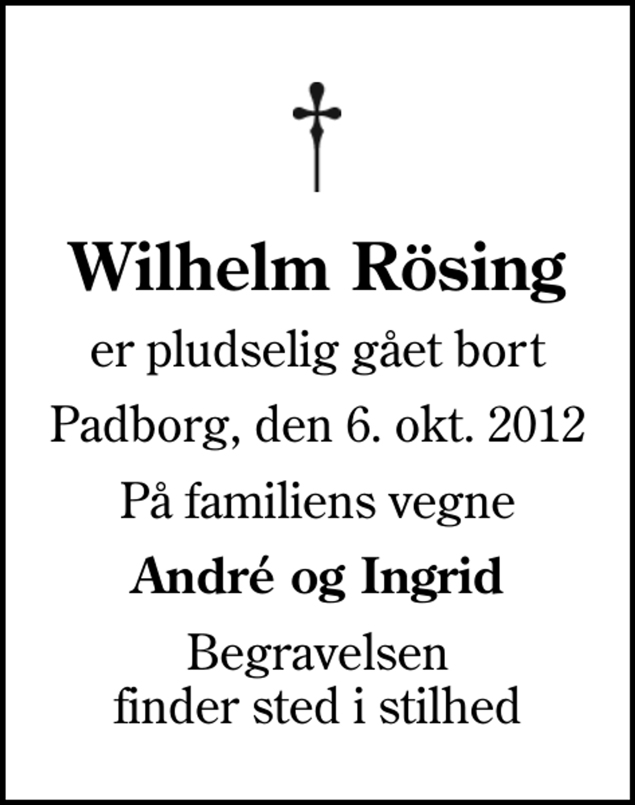 <p>Wilhelm Rösing<br />er pludselig gået bort<br />Padborg, den 6. okt. 2012<br />På familiens vegne<br />André og Ingrid<br />Begravelsen finder sted i stilhed</p>