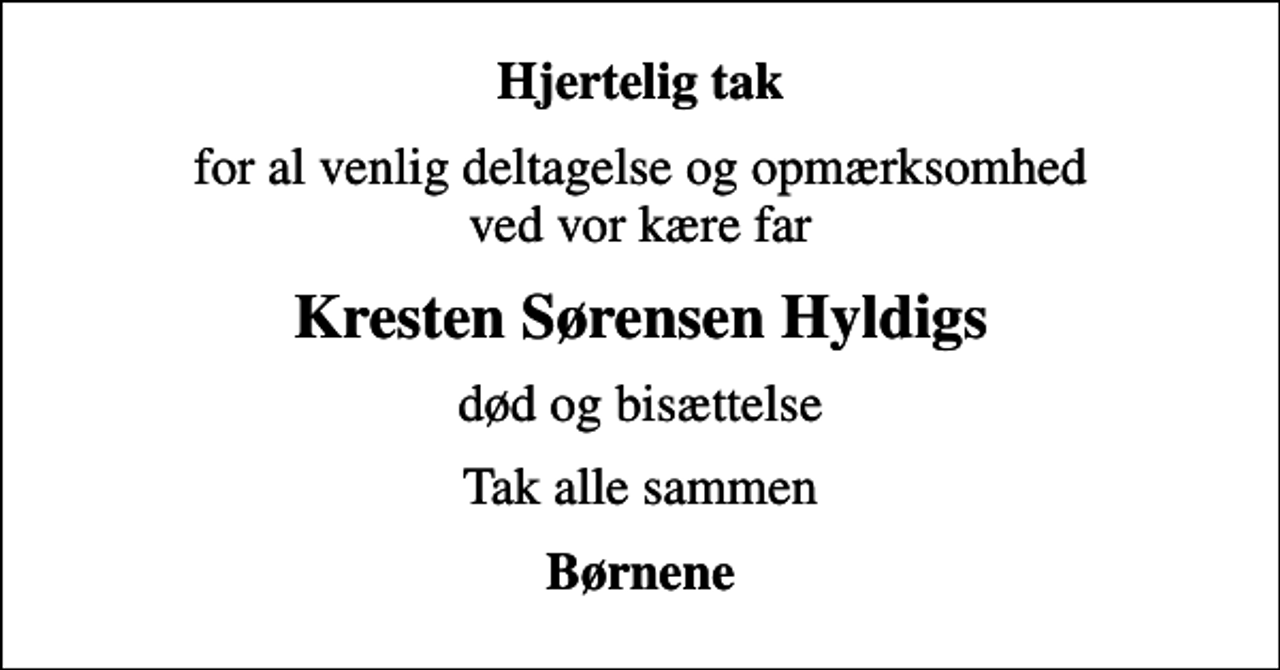 <p>Hjertelig tak<br />for al venlig deltagelse og opmærksomhed ved vor kære far<br />Kresten Sørensen Hyldigs<br />død og bisættelse<br />Tak alle sammen<br />Børnene</p>
