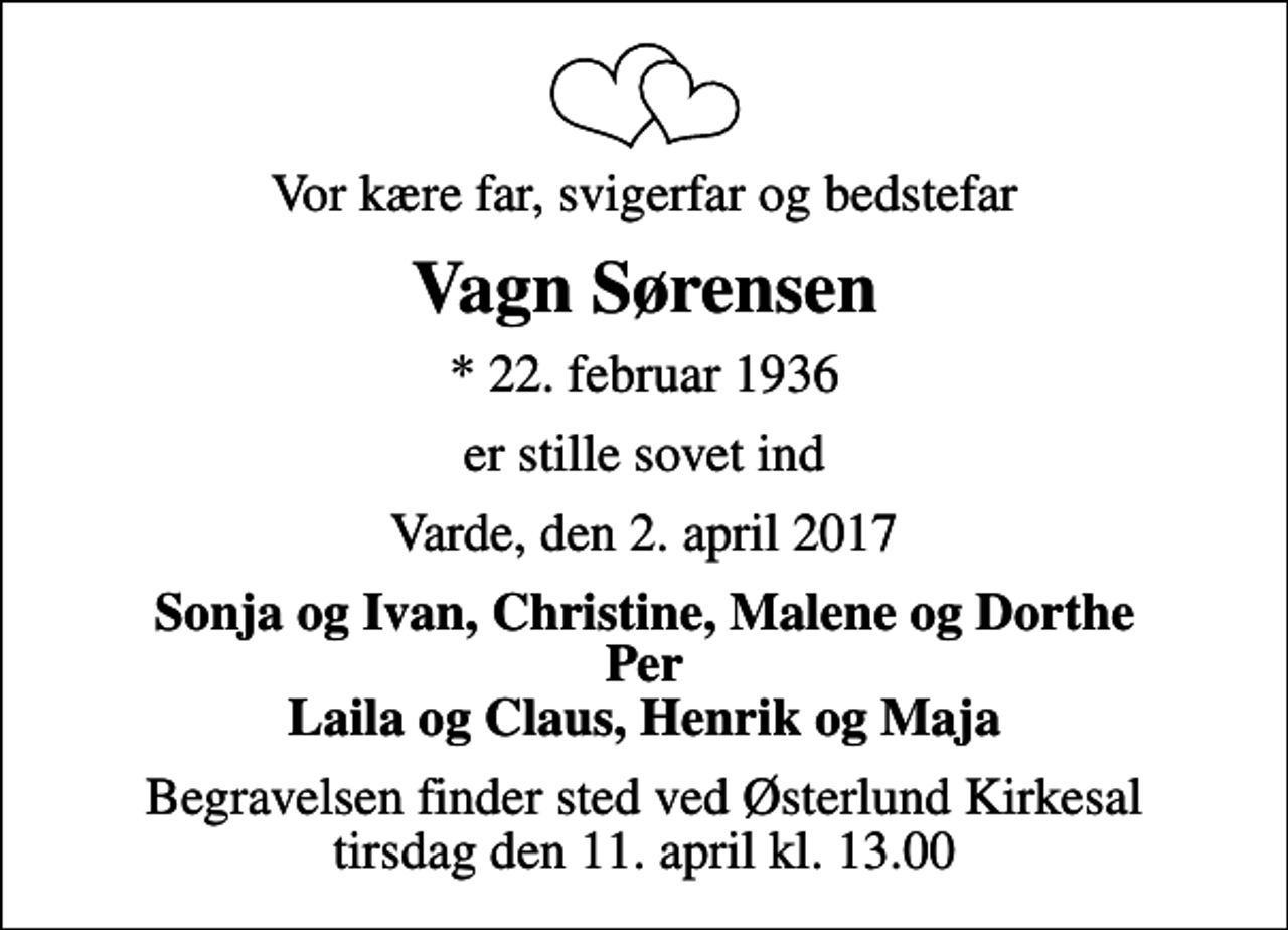 <p>Vor kære far, svigerfar og bedstefar<br />Vagn Sørensen<br />* 22. februar 1936<br />er stille sovet ind<br />Varde, den 2. april 2017<br />Sonja og Ivan, Christine, Malene og Dorthe Per Laila og Claus, Henrik og Maja<br />Begravelsen finder sted ved Østerlund Kirkesal tirsdag den 11. april kl. 13.00</p>