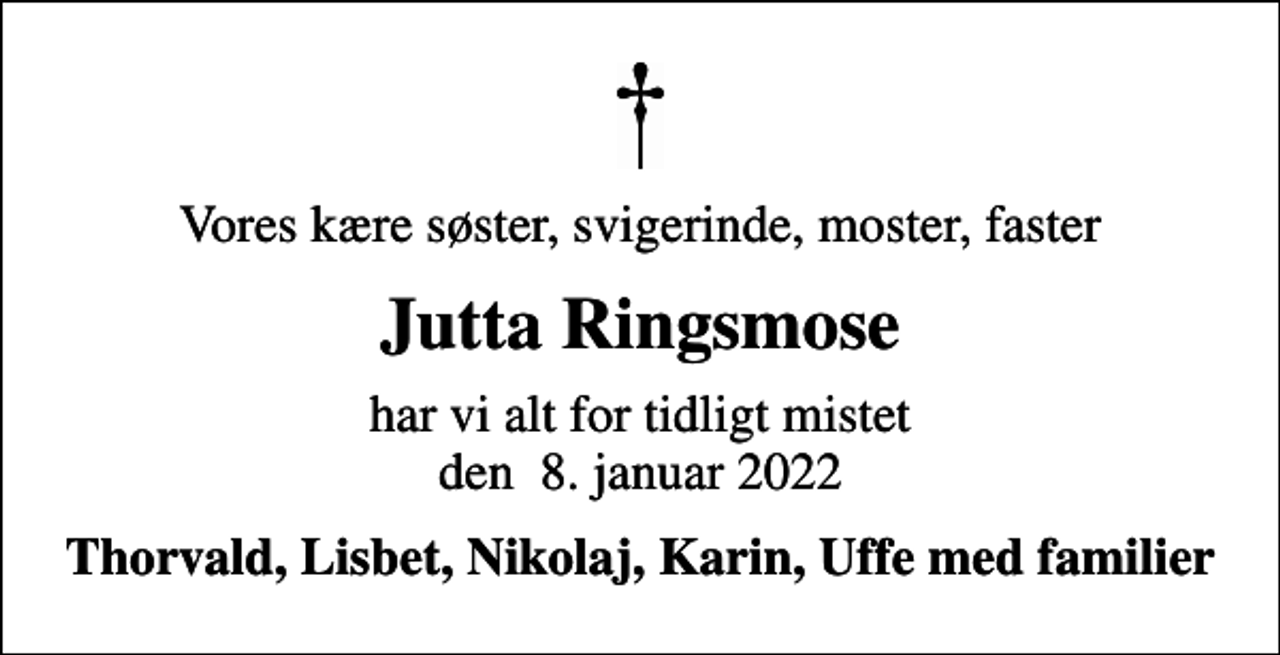 <p>Vores kære søster, svigerinde, moster, faster<br />Jutta Ringsmose<br />har vi alt for tidligt mistet den 8. januar 2022<br />Thorvald, Lisbet, Nikolaj, Karin, Uffe med familier</p>
