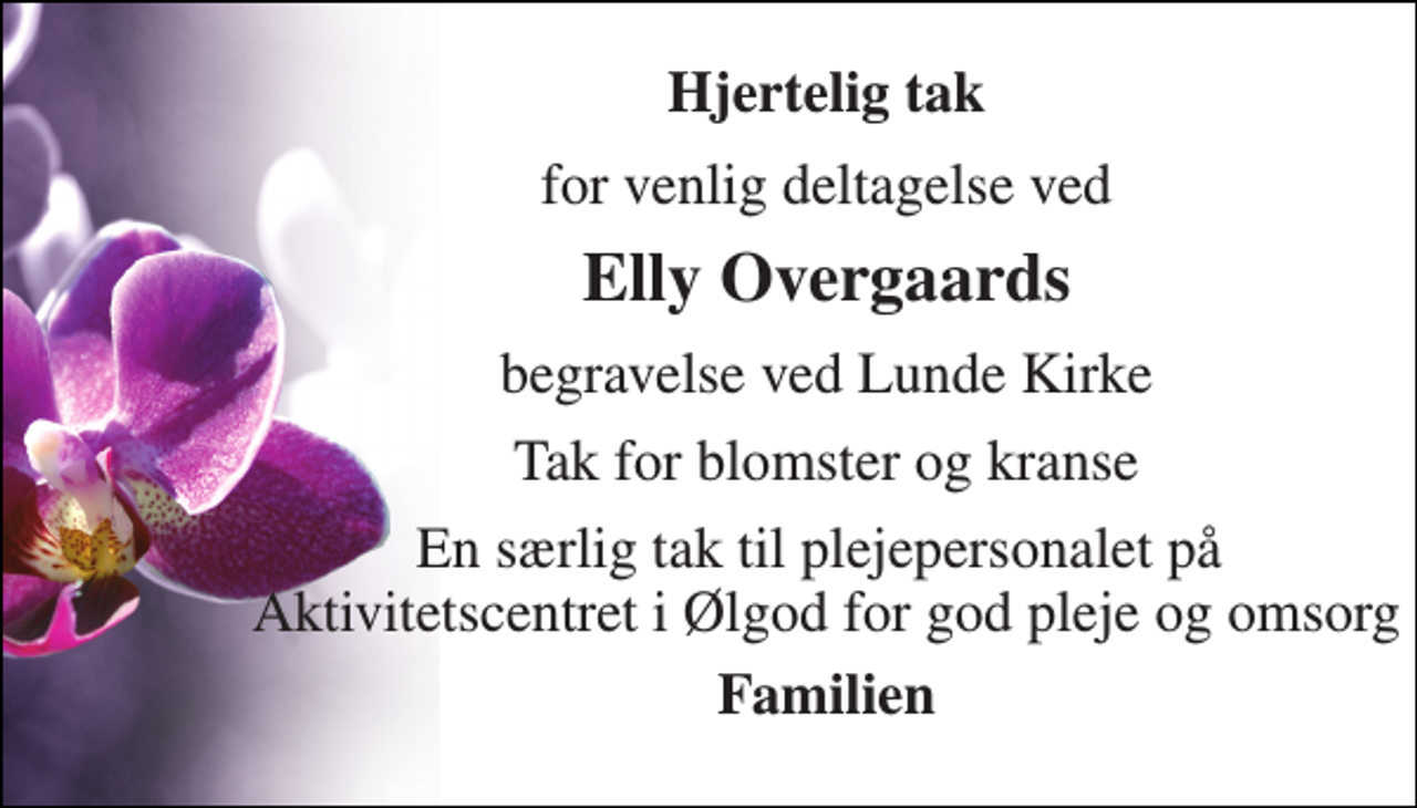 <p>Hjertelig tak<br />for venlig deltagelse ved<br />Elly Overgaards<br />begravelse ved Lunde Kirke<br />Tak for blomster og kranse<br />En særlig tak til plejepersonalet på Aktivitetscentret i Ølgod for god pleje og omsorg<br />Familien</p>