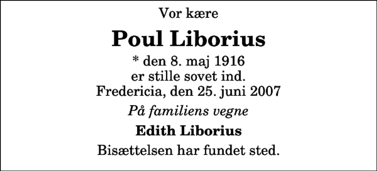 <p>Vor kære<br />Poul Liborius<br />* den 8. maj 1916 er stille sovet ind. Fredericia, den 25. juni 2007<br />På familiens vegne<br />Edith Liborius<br />Bisættelsen har fundet sted.</p>