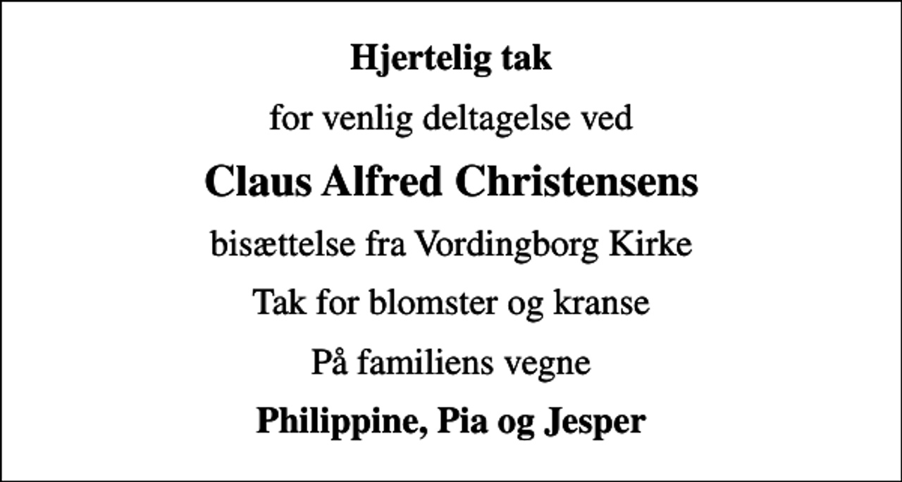 <p>Hjertelig tak<br />for venlig deltagelse ved<br />Claus Alfred Christensens<br />bisættelse fra Vordingborg Kirke<br />Tak for blomster og kranse<br />På familiens vegne<br />Philippine, Pia og Jesper</p>