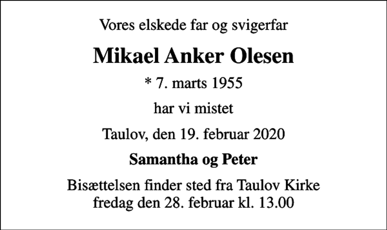 <p>Vores elskede far og svigerfar<br />Mikael Anker Olesen<br />* 7. marts 1955<br />har vi mistet<br />Taulov, den 19. februar 2020<br />Samantha og Peter<br />Bisættelsen finder sted fra Taulov Kirke fredag den 28. februar kl. 13.00</p>