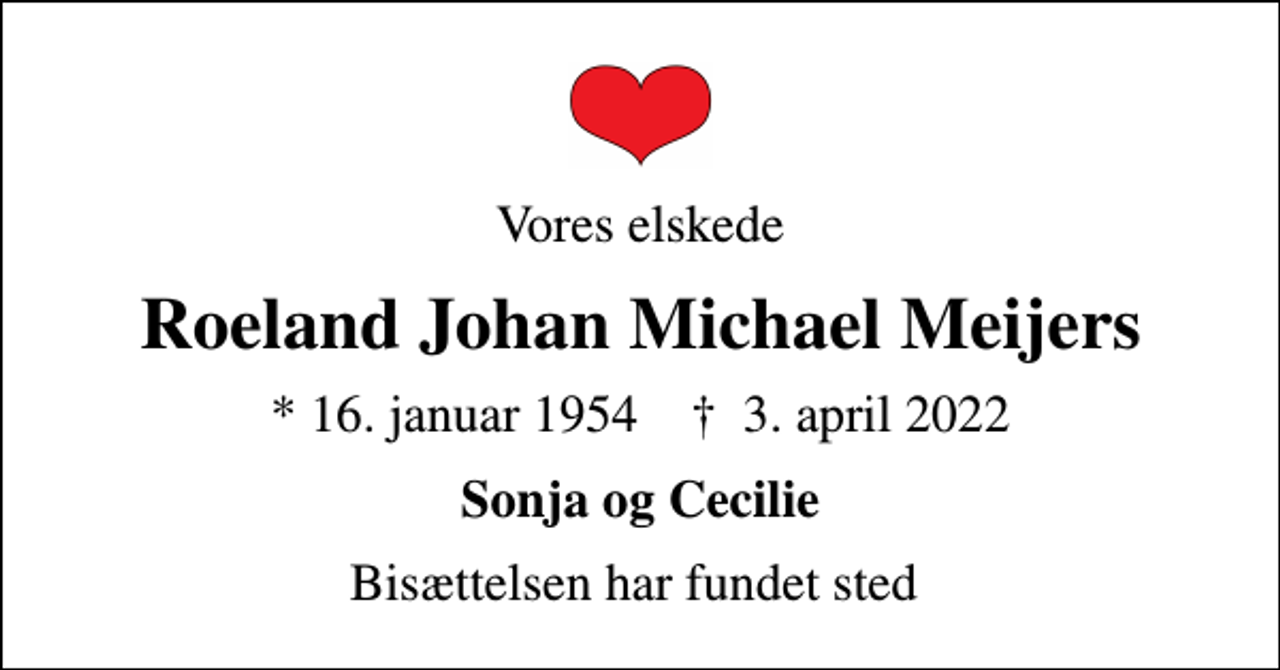 <p>Vores elskede<br />Roeland Johan Michael Meijers<br />* 16. januar 1954 ✝ 3. april 2022<br />Sonja og Cecilie<br />Bisættelsen har fundet sted</p>