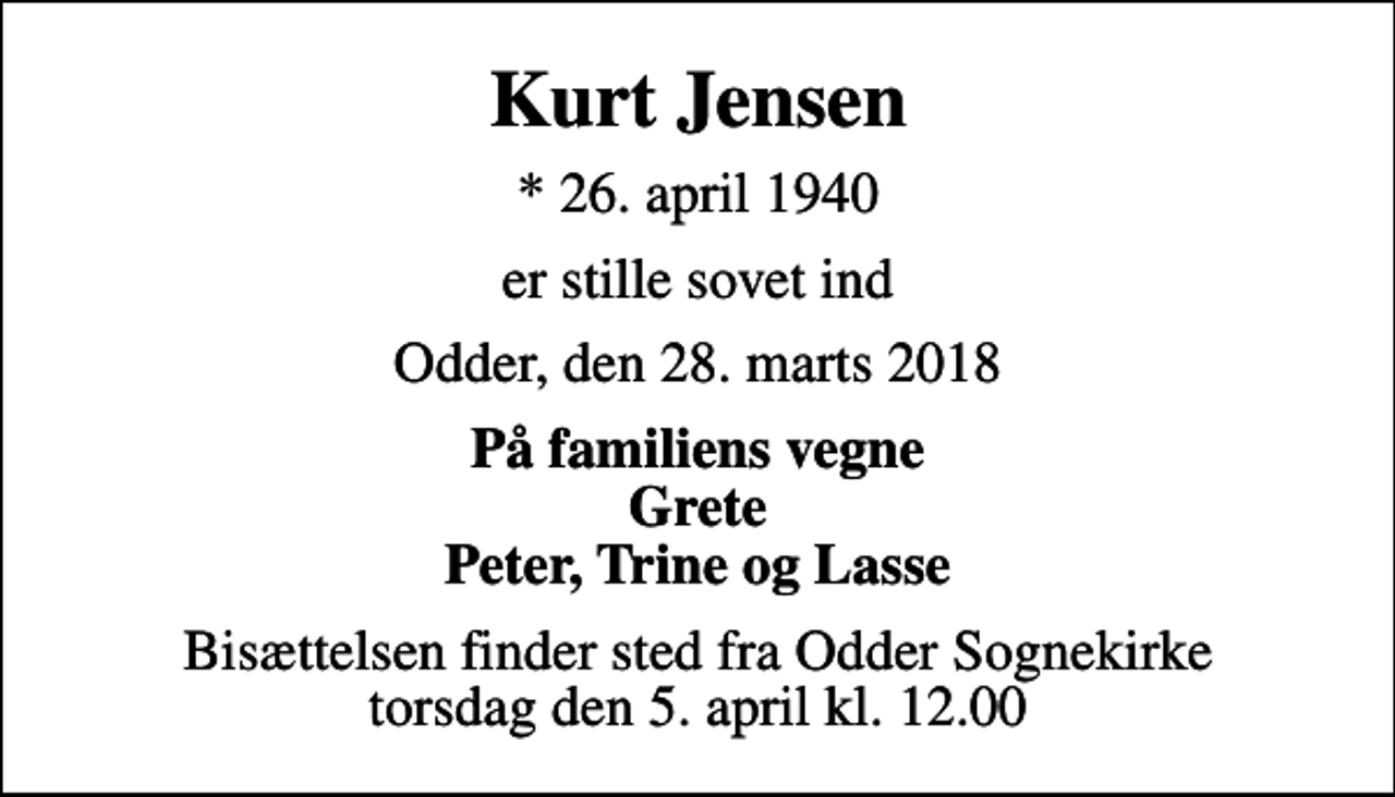 <p>Kurt Jensen<br />* 26. april 1940<br />er stille sovet ind<br />Odder, den 28. marts 2018<br />På familiens vegne Grete Peter, Trine og Lasse<br />Bisættelsen finder sted fra Odder Sognekirke torsdag den 5. april kl. 12.00</p>