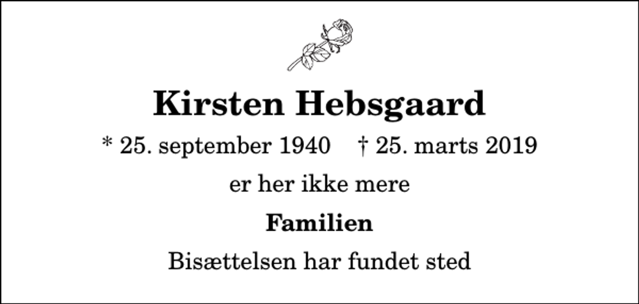 <p>Kirsten Hebsgaard<br />* 25. september 1940 ✝ 25. marts 2019<br />er her ikke mere<br />Familien<br />Bisættelsen har fundet sted</p>