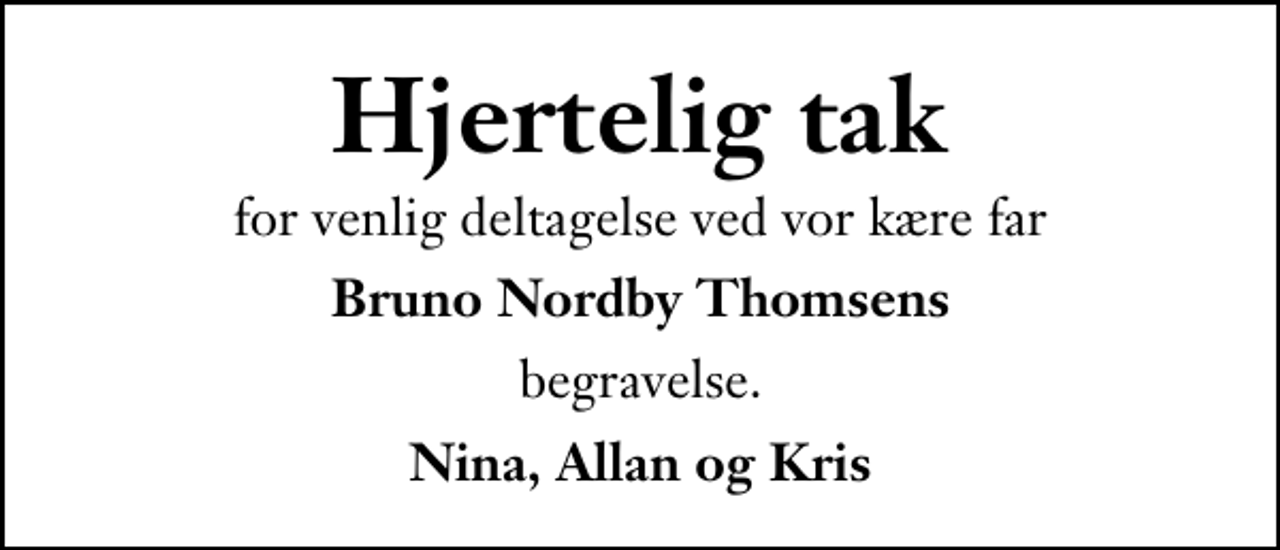 <p>Hjertelig tak<br />for venlig deltagelse ved vor kære far<br />Bruno Nordby Thomsens<br />begravelse.<br />Nina, Allan og Kris</p>