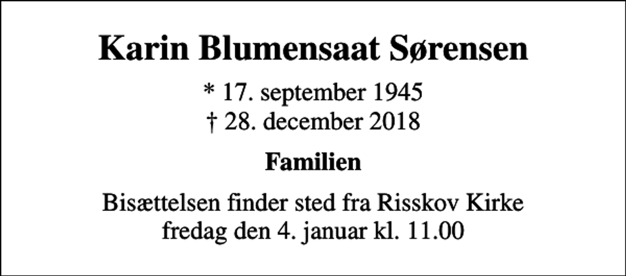 <p>Karin Blumensaat Sørensen<br />* 17. september 1945<br />✝ 28. december 2018<br />Familien<br />Bisættelsen finder sted fra Risskov Kirke fredag den 4. januar kl. 11.00</p>