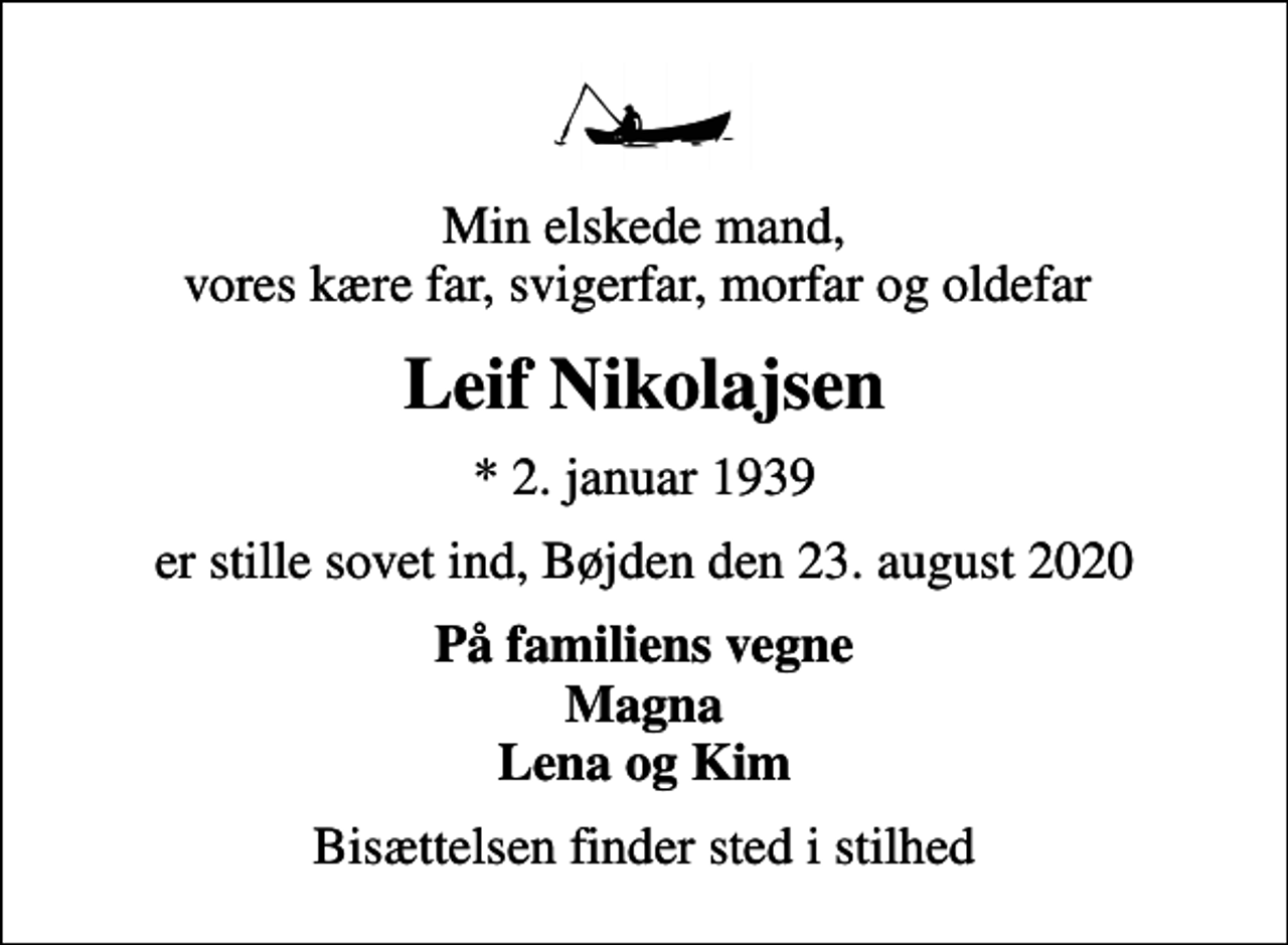<p>Min elskede mand, vores kære far, svigerfar, morfar og oldefar<br />Leif Nikolajsen<br />* 2. januar 1939<br />er stille sovet ind, Bøjden den 23. august 2020<br />På familiens vegne Magna Lena og Kim<br />Bisættelsen finder sted i stilhed</p>