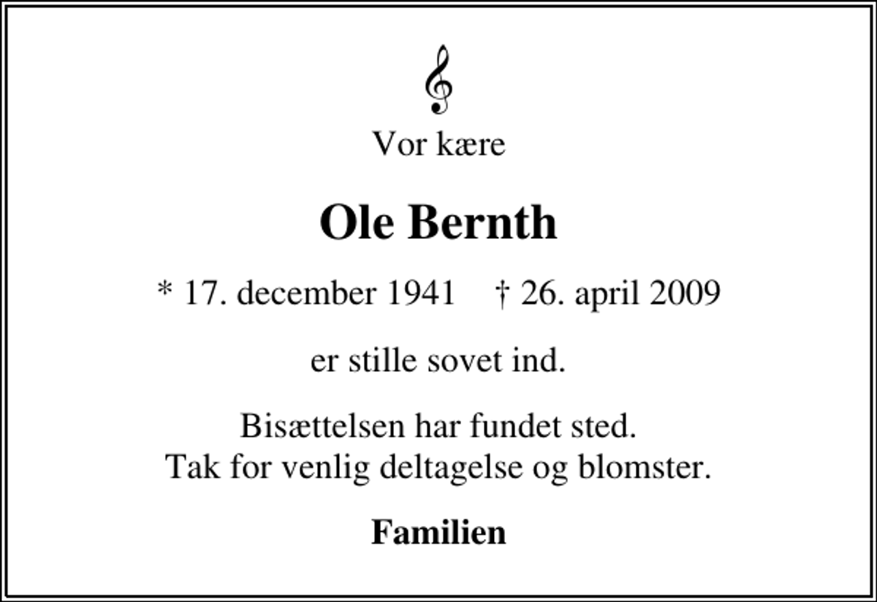 <p>Vor kære<br />Ole Bernth<br />* 17. december 1941 ✝ 26. april 2009<br />er stille sovet ind.<br />Bisættelsen har fundet sted. Tak for venlig deltagelse og blomster.<br />Familien</p>
