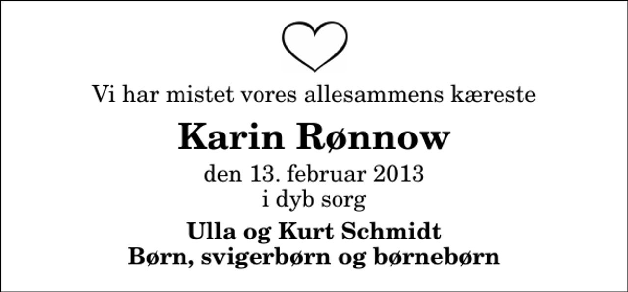 <p>Vi har mistet vores allesammens kæreste<br />Karin Rønnow<br />den 13. februar 2013 i dyb sorg<br />Ulla og Kurt Schmidt Børn, svigerbørn og børnebørn</p>