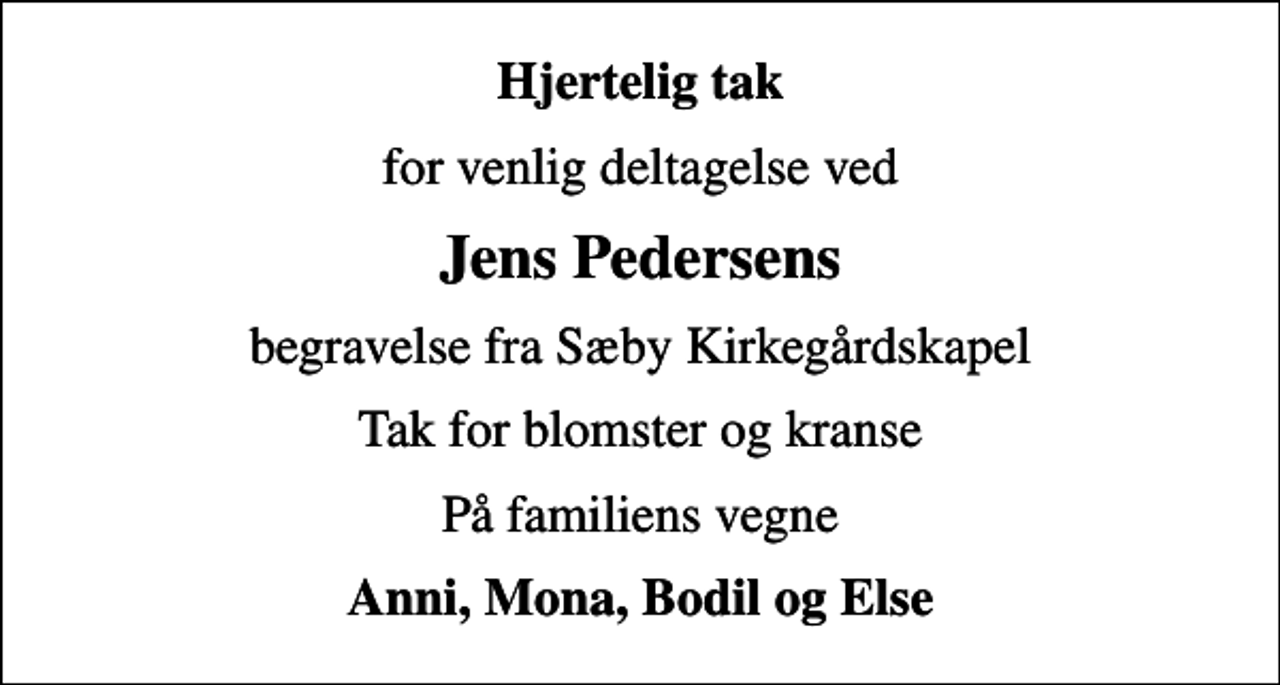 <p>Hjertelig tak<br />for venlig deltagelse ved<br />Jens Pedersens<br />begravelse fra Sæby Kirkegårdskapel<br />Tak for blomster og kranse<br />På familiens vegne<br />Anni, Mona, Bodil og Else</p>