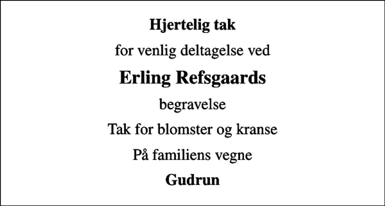 <p>Hjertelig tak<br />for venlig deltagelse ved<br />Erling Refsgaards<br />begravelse<br />Tak for blomster og kranse<br />På familiens vegne<br />Gudrun</p>