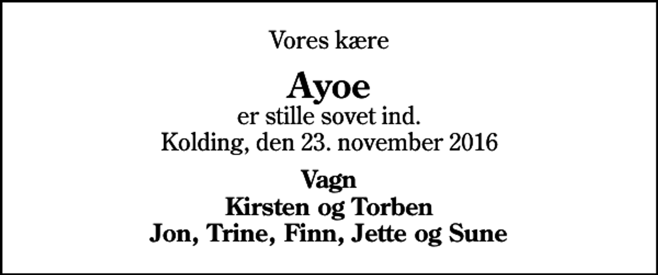 <p>Vores kære<br />Ayoe<br />er stille sovet ind. Kolding, den 23. november 2016<br />Vagn Kirsten og Torben Jon, Trine, Finn, Jette og Sune</p>
