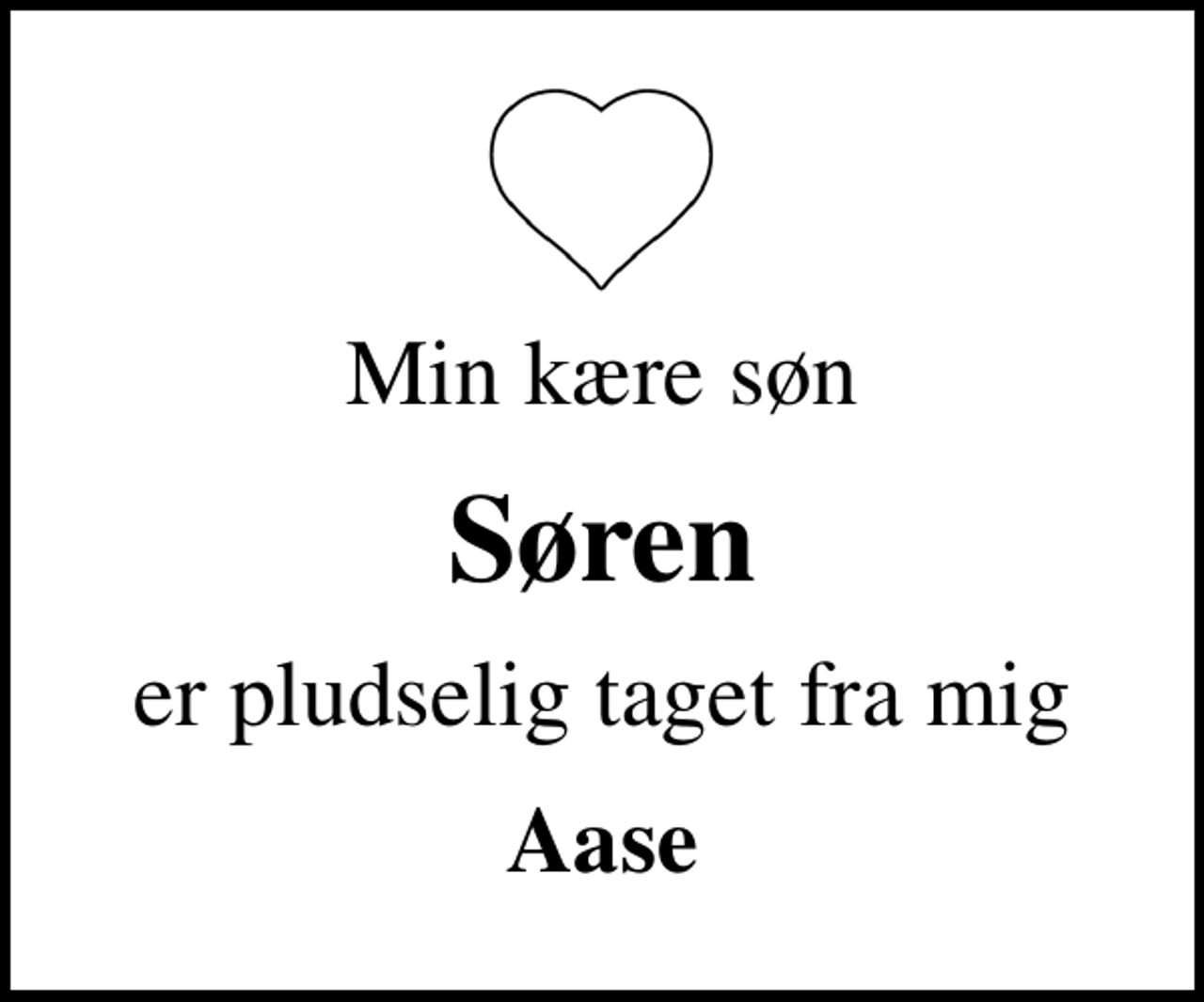 <p>Min kære søn<br />Søren<br />er pludselig taget fra mig<br />Aase</p>