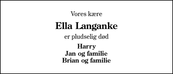 <p>Vores kære<br />Ella Langanke<br />er pludselig død<br />Harry Jan og familie Brian og familie</p>