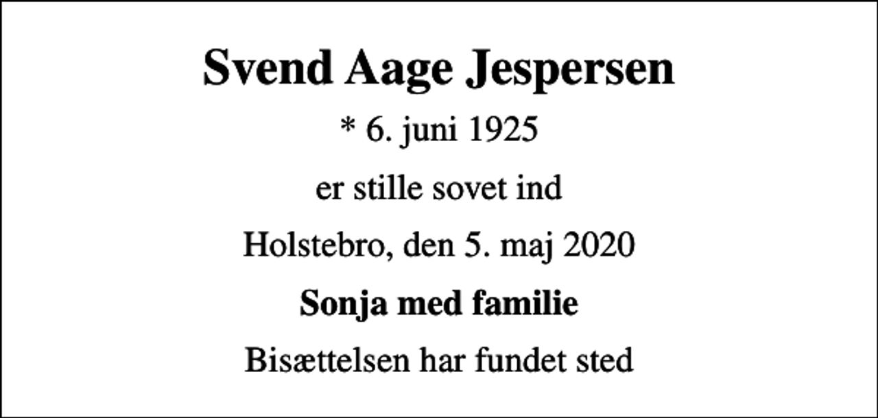 <p>Svend Aage Jespersen<br />* 6. juni 1925<br />er stille sovet ind<br />Holstebro, den 5. maj 2020<br />Sonja med familie<br />Bisættelsen har fundet sted</p>