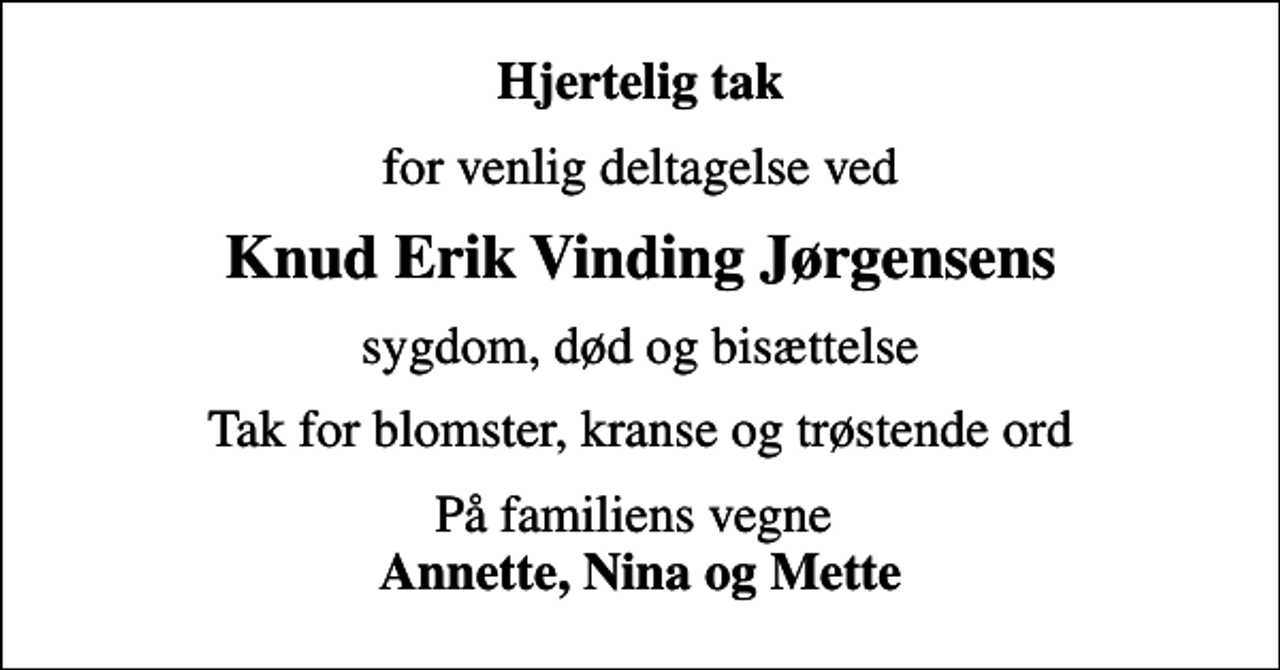 <p>Hjertelig tak<br />for venlig deltagelse ved<br />Knud Erik Vinding Jørgensens<br />sygdom, død og bisættelse<br />Tak for blomster, kranse og trøstende ord<br />På familiens vegne <em>Annette, Nina og Mette</em></p>