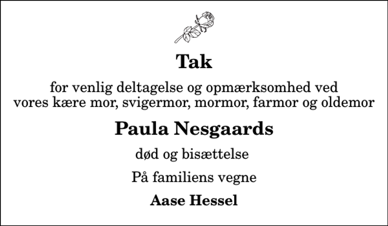 <p>Tak<br />for venlig deltagelse og opmærksomhed ved vores kære mor, svigermor, mormor, farmor og oldemor<br />Paula Nesgaards<br />død og bisættelse<br />På familiens vegne<br />Aase Hessel</p>