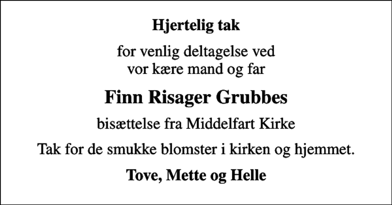 <p>Hjertelig tak<br />for venlig deltagelse ved vor kære mand og far<br />Finn Risager Grubbes<br />bisættelse fra Middelfart Kirke<br />Tak for de smukke blomster i kirken og hjemmet.<br />Tove, Mette og Helle</p>