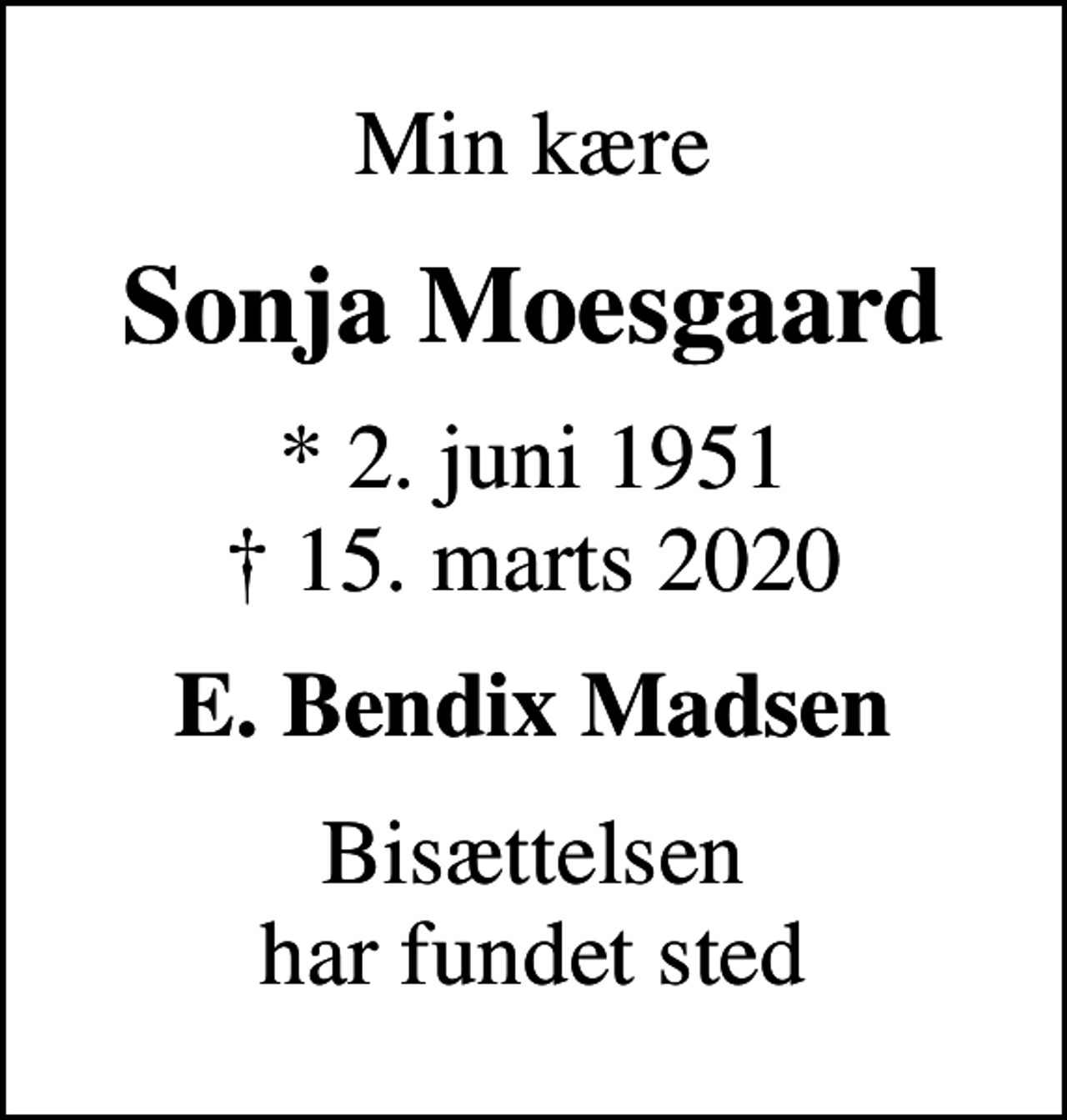 <p>Min kære<br />Sonja Moesgaard<br />* 2. juni 1951<br />✝ 15. marts 2020<br />E. Bendix Madsen<br />Bisættelsen har fundet sted</p>