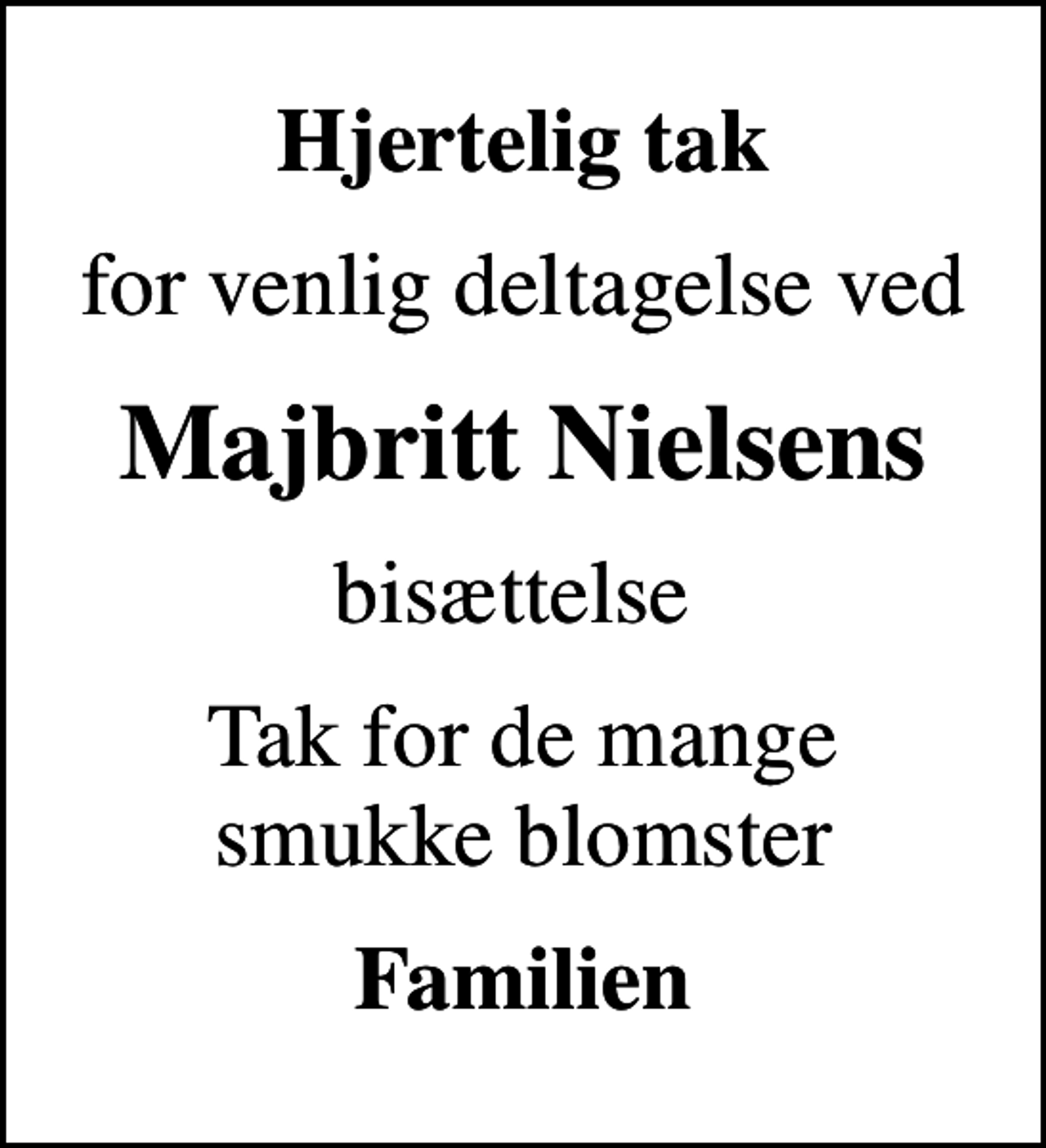 <p>Hjertelig tak<br />for venlig deltagelse ved<br />Majbritt Nielsens<br />bisættelse<br />Tak for de mange smukke blomster<br />Familien</p>