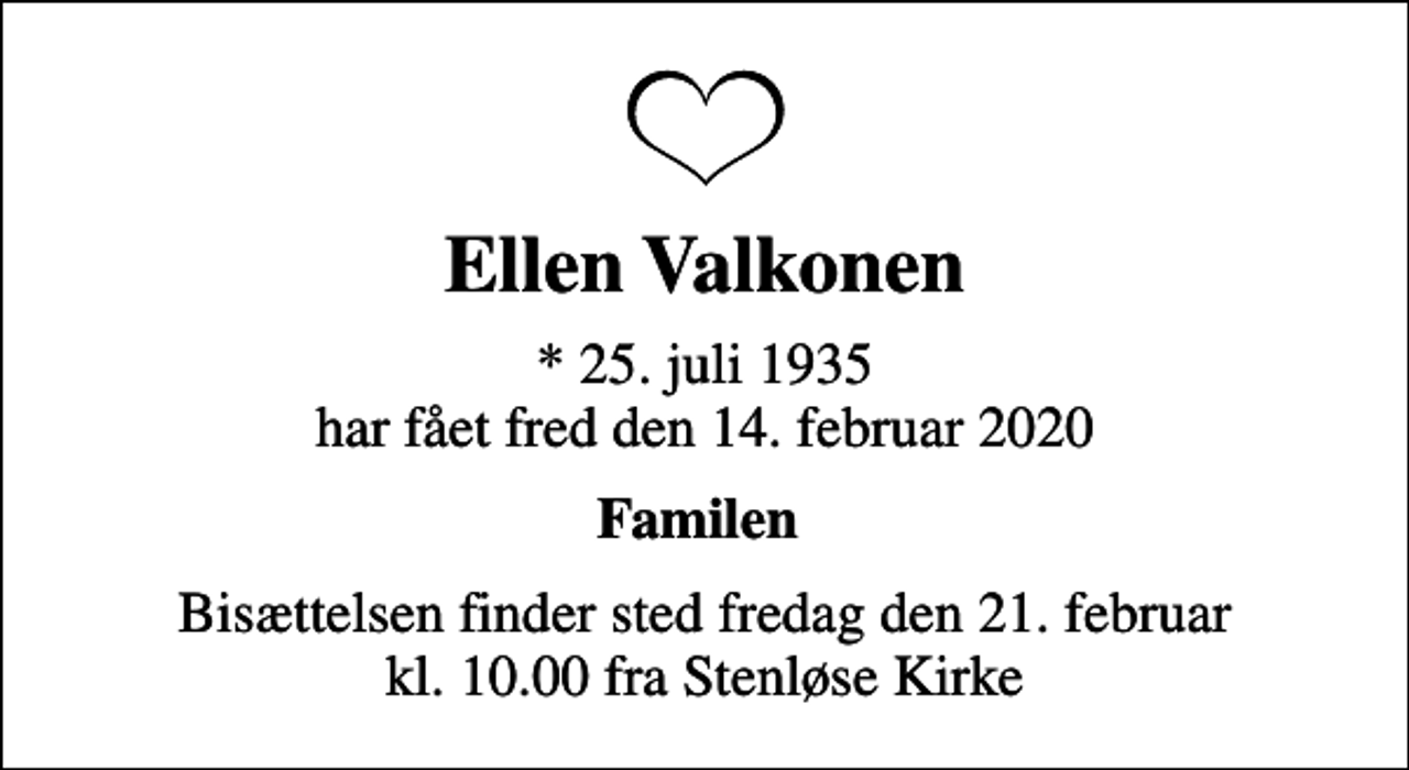 <p>Ellen Valkonen<br />* 25. juli 1935 har fået fred den 14. februar 2020<br />Familen<br />Bisættelsen finder sted fredag den 21. februar kl. 10.00 fra Stenløse Kirke</p>