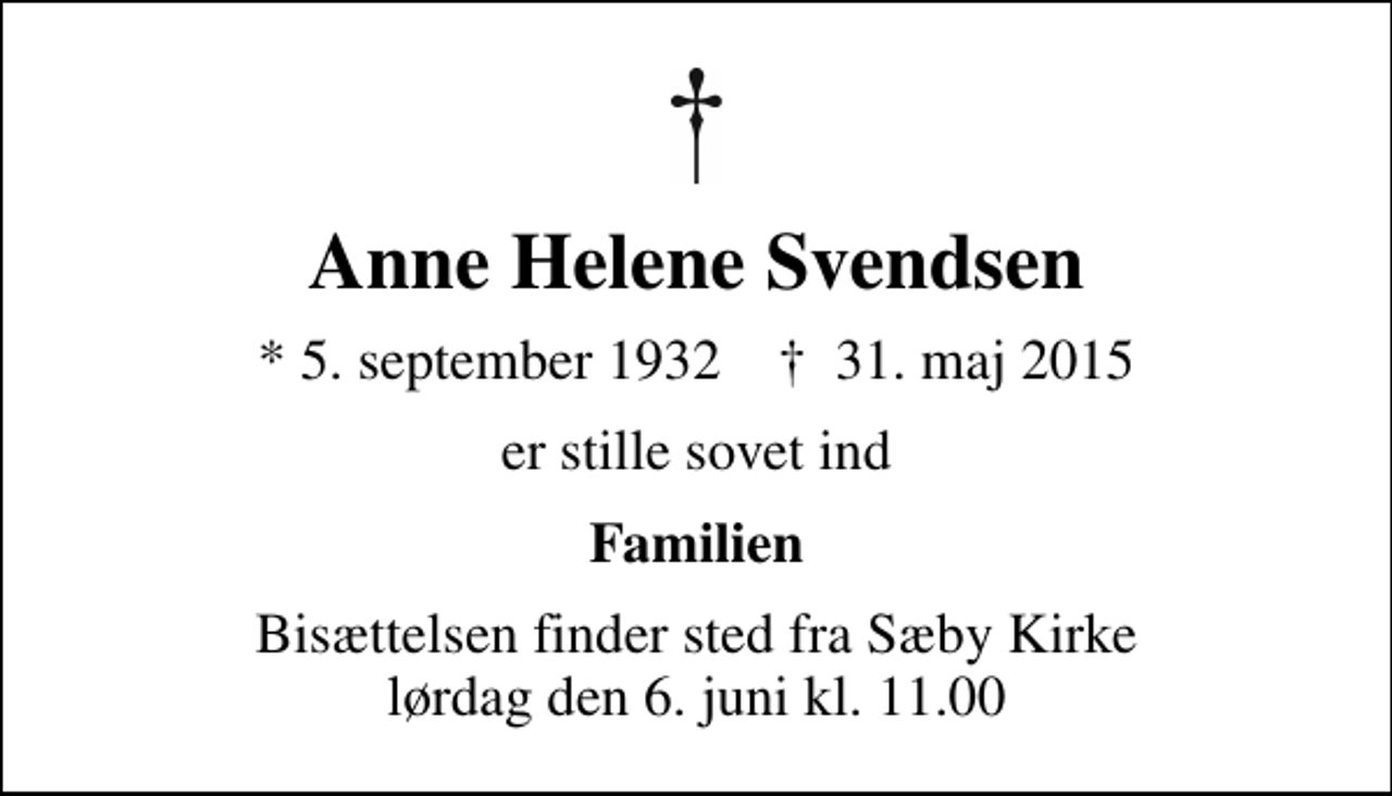 <p>Anne Helene Svendsen<br />* 5. september 1932 ✝ 31. maj 2015<br />er stille sovet ind<br />Familien<br />Bisættelsen finder sted fra Sæby Kirke lørdag den 6. juni kl. 11.00</p>