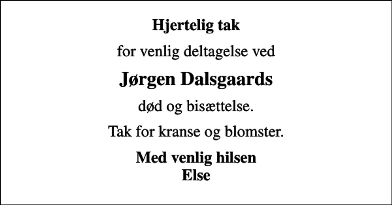 <p>Hjertelig tak<br />for venlig deltagelse ved<br />Jørgen Dalsgaards<br />død og bisættelse.<br />Tak for kranse og blomster.<br />Med venlig hilsen Else</p>