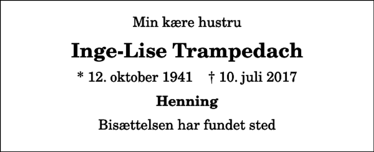 <p>Min kære hustru<br />Inge-Lise Trampedach<br />* 12. oktober 1941 ✝ 10. juli 2017<br />Henning<br />Bisættelsen har fundet sted</p>