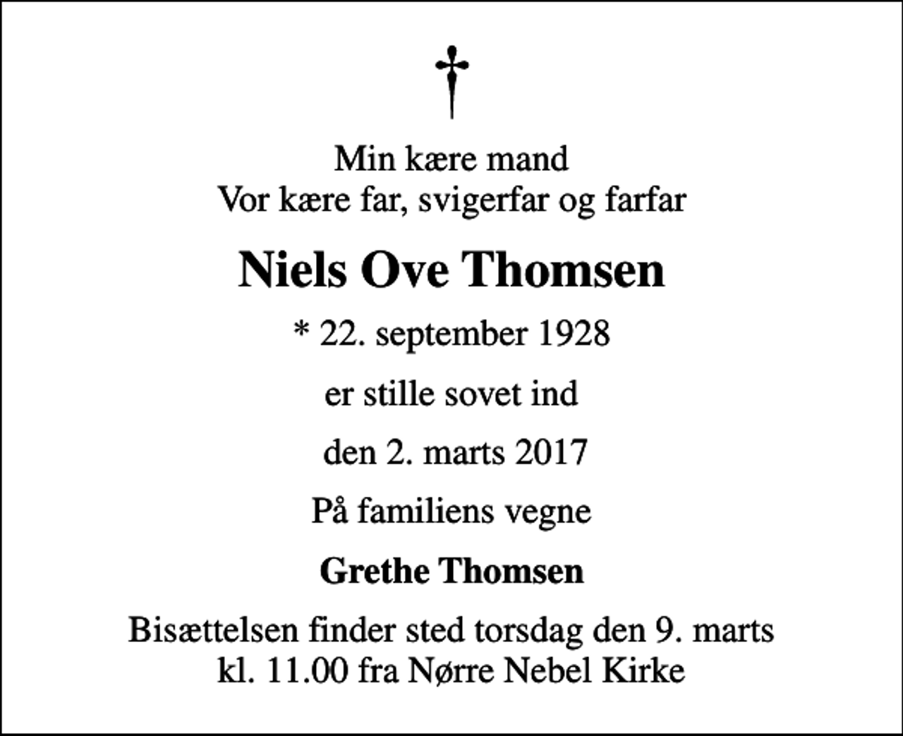 <p>Min kære mand Vor kære far, svigerfar og farfar<br />Niels Ove Thomsen<br />* 22. september 1928<br />er stille sovet ind<br />den 2. marts 2017<br />På familiens vegne<br />Grethe Thomsen<br />Bisættelsen finder sted torsdag den 9. marts kl. 11.00 fra Nørre Nebel Kirke</p>