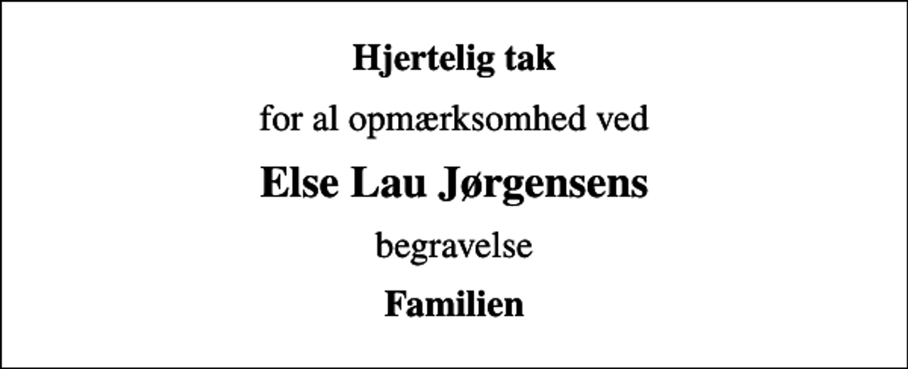 <p>Hjertelig tak<br />for al opmærksomhed ved<br />Else Lau Jørgensens<br />begravelse<br />Familien</p>