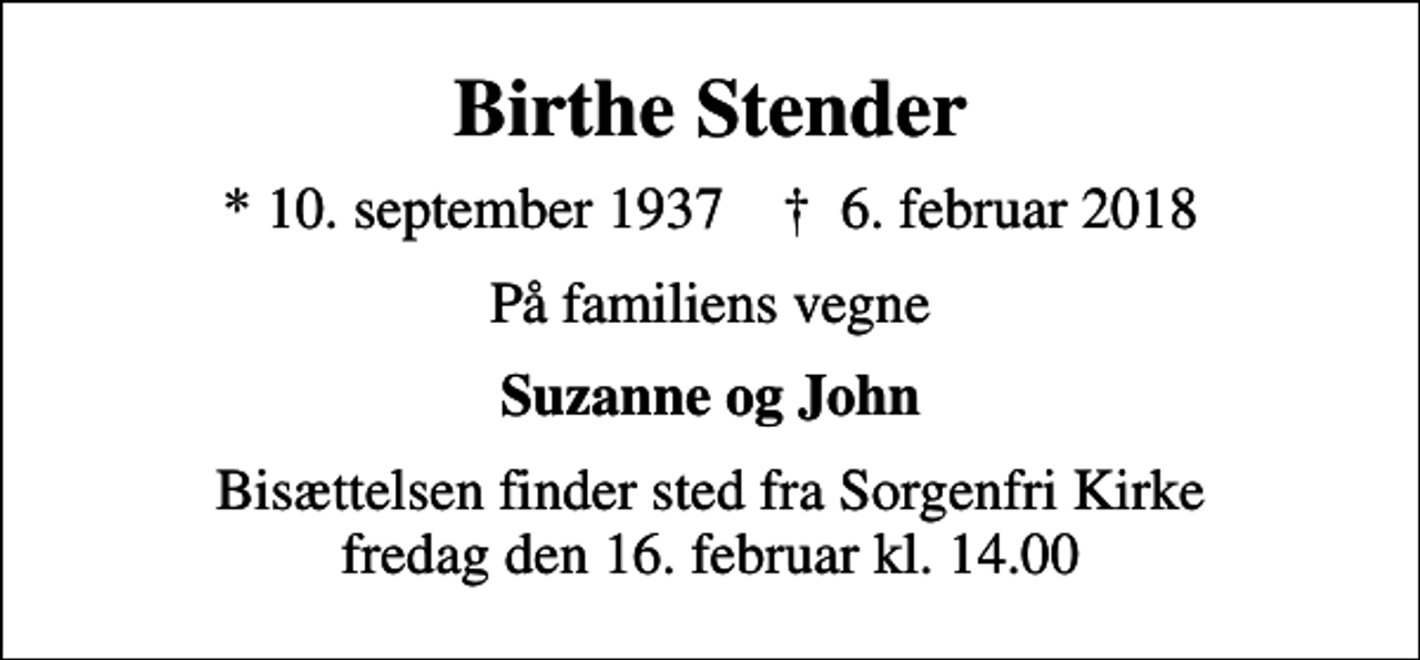 <p>Birthe Stender<br />* 10. september 1937 ✝ 6. februar 2018<br />På familiens vegne<br />Suzanne og John<br />Bisættelsen finder sted fra Sorgenfri Kirke fredag den 16. februar kl. 14.00</p>