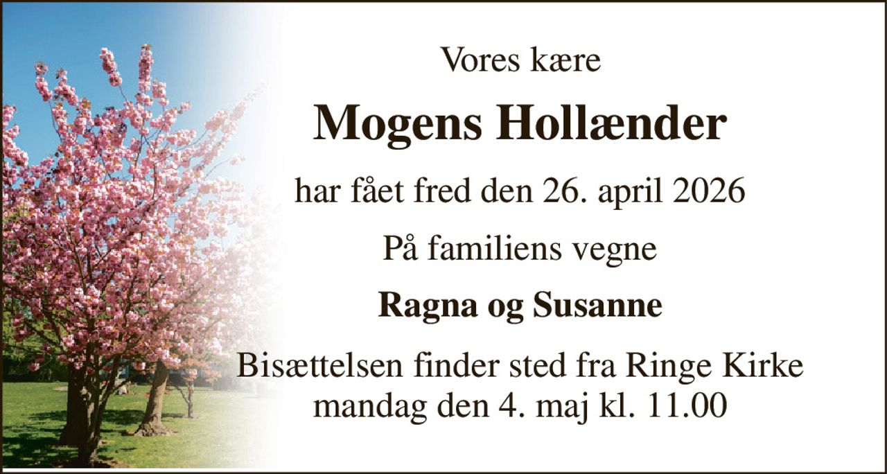 Vores kære 
Mogens Hollænder 
har fået fred den 26. april 2026 
På familiens vegne 
Ragna og Susanne 
Bisættelsen​ finder sted fra Ringe Kirke​ mandag den 4. maj​ kl. 11.00