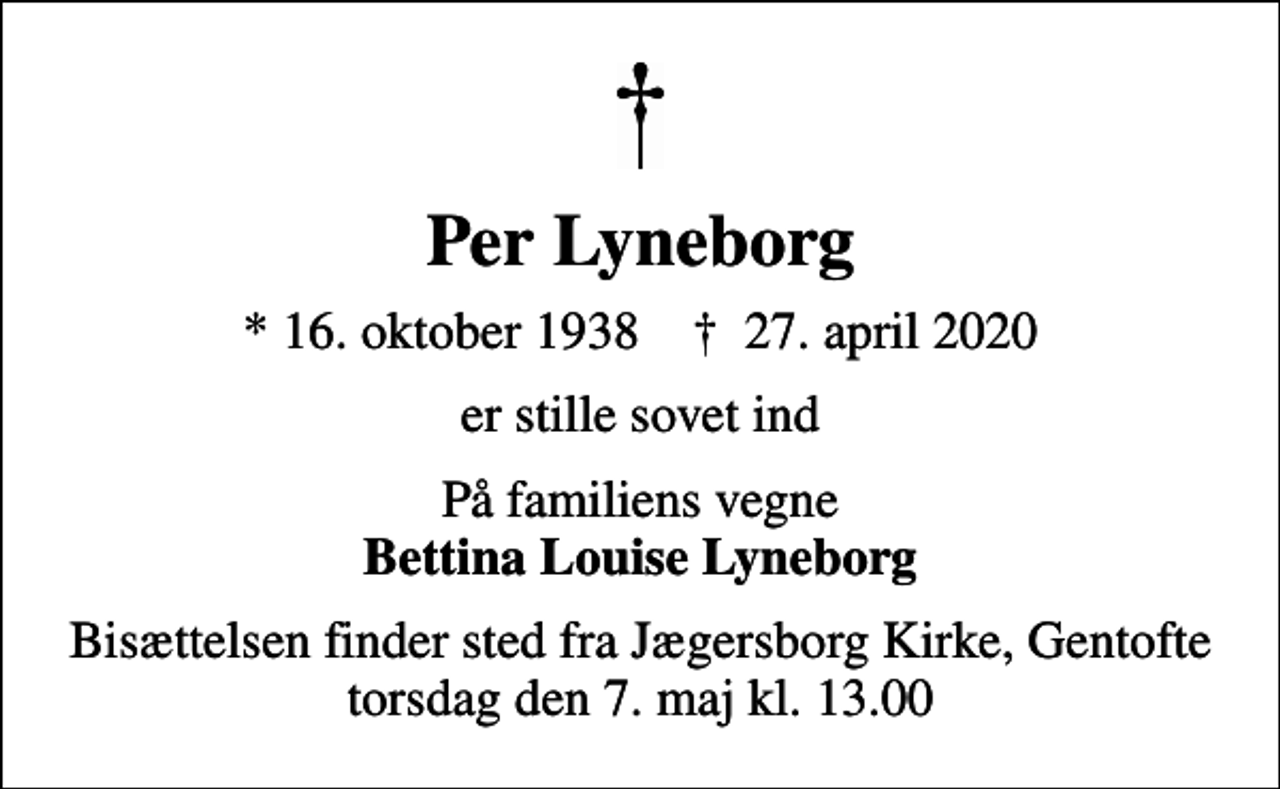 <p>Per Lyneborg<br />* 16. oktober 1938 ✝ 27. april 2020<br />er stille sovet ind<br />På familiens vegne <em>Bettina Louise Lyneborg<br />Bisættelsen finder sted fra Jægersborg Kirke, Gentofte torsdag den 7. maj kl. 13.00</em></p>