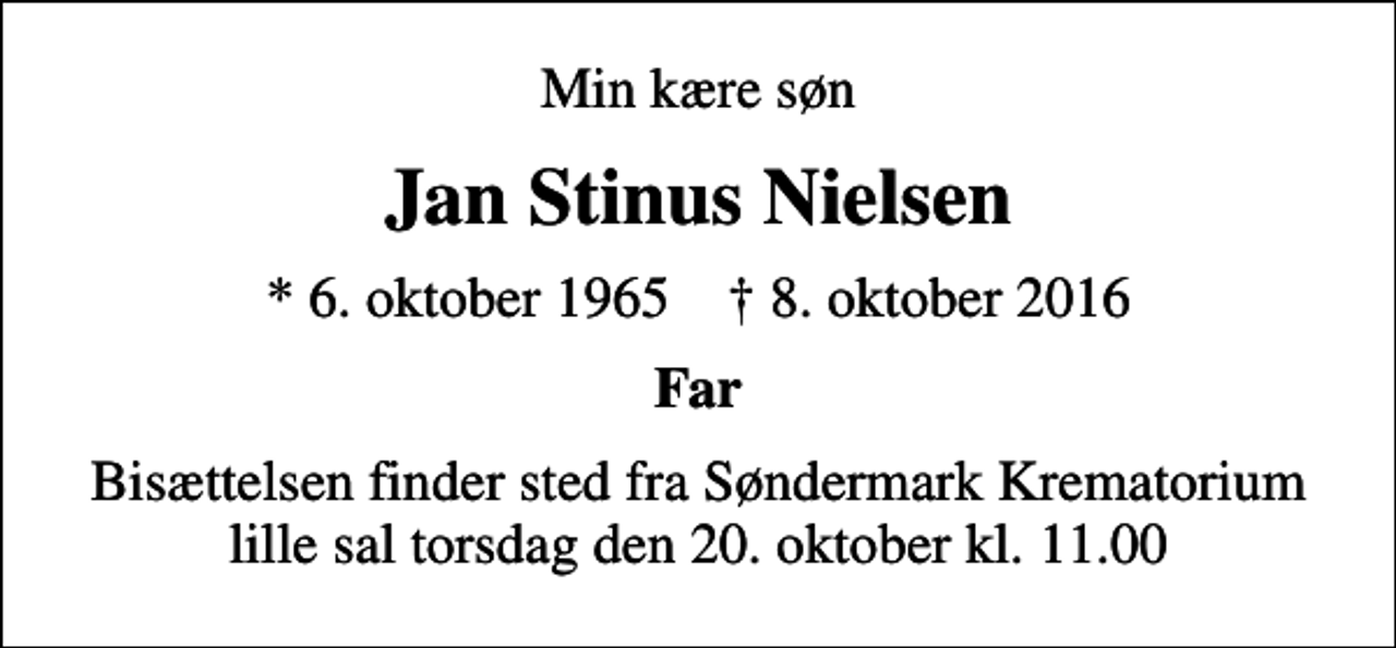 <p>Min kære søn<br />Jan Stinus Nielsen<br />* 6. oktober 1965 ✝ 8. oktober 2016<br />Far<br />Bisættelsen finder sted fra Søndermark Krematorium lille sal torsdag den 20. oktober kl. 11.00</p>
