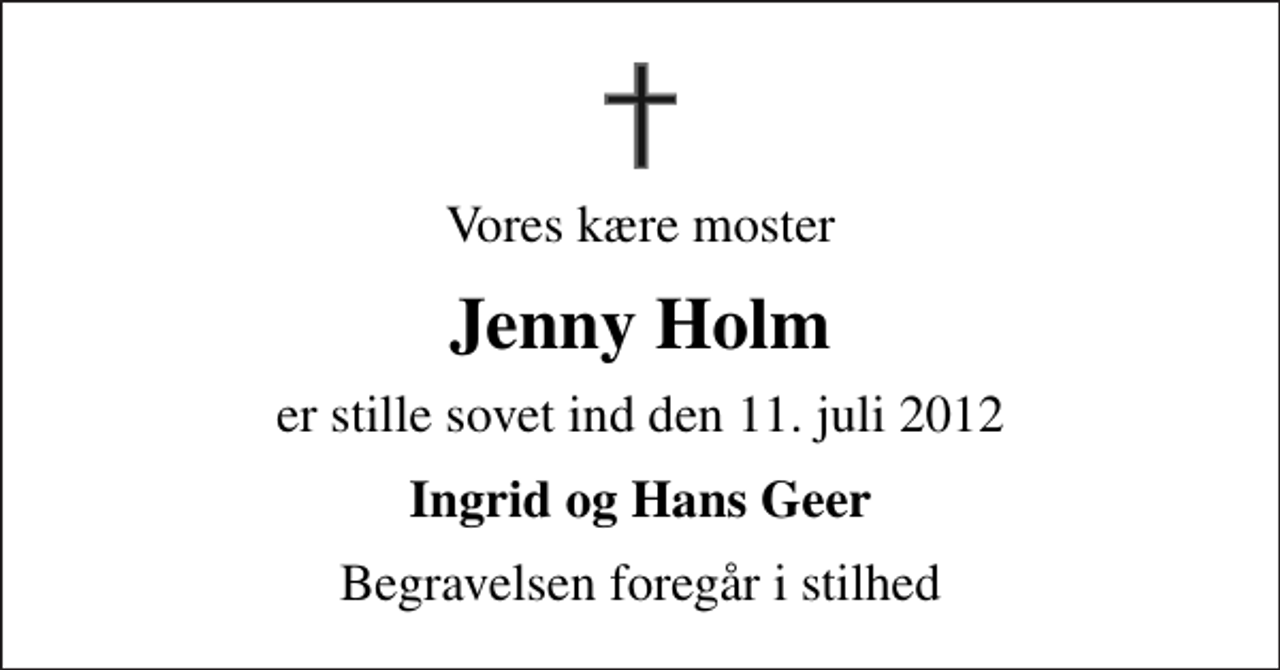 <p>Vores kære moster<br />Jenny Holm<br />er stille sovet ind den 11. juli 2012<br />Ingrid og Hans Geer<br />Begravelsen foregår i stilhed</p>