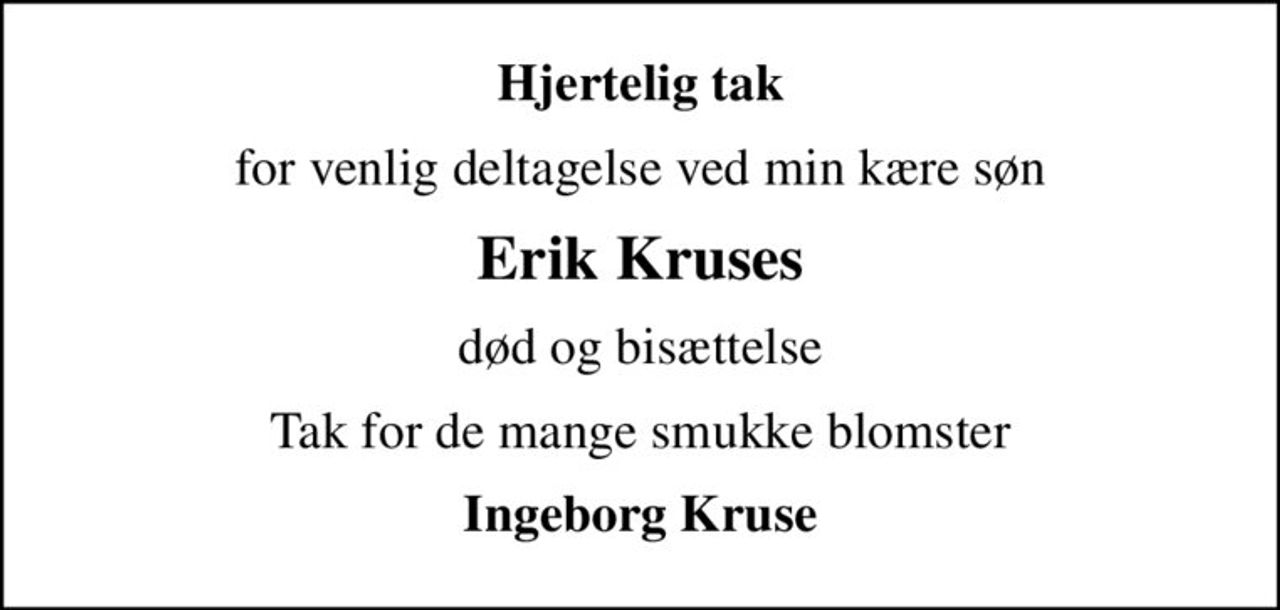 Hjertelig tak
for venlig deltagelse ved min kære søn
Erik Kruses
død og bisættelse
Tak for de mange smukke blomster
Ingeborg Kruse