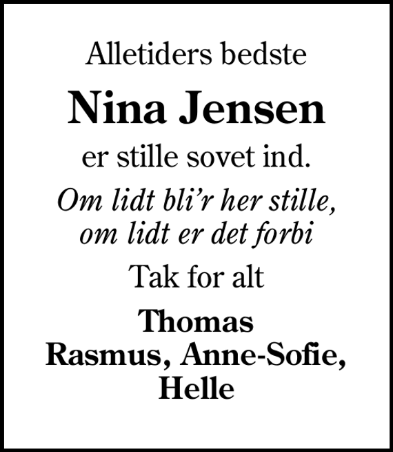 <p>Alletiders bedste<br />Nina Jensen<br />er stille sovet ind.<br />Om lidt blir her stille, om lidt er det forbi<br />Tak for alt<br />Thomas Rasmus, Anne-Sofie, Helle</p>